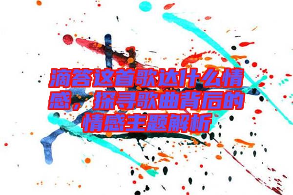 滴答這首歌達(dá)什么情感，探尋歌曲背后的情感主題解析