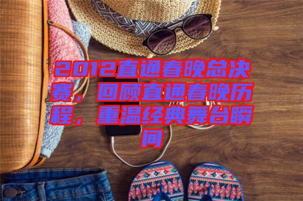 2012直通春晚總決賽，回顧直通春晚歷程，重溫經(jīng)典舞臺瞬間
