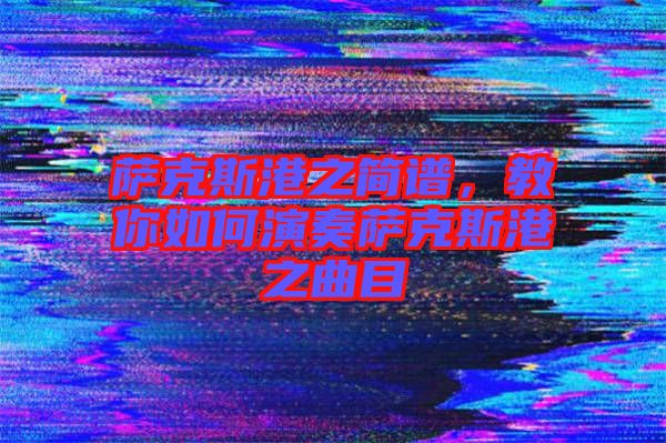 薩克斯港之簡(jiǎn)譜，教你如何演奏薩克斯港之曲目