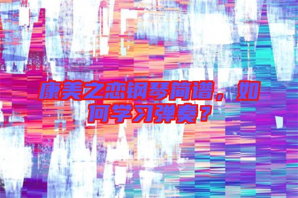 康美之戀鋼琴簡譜，如何學(xué)習(xí)彈奏？