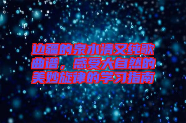 邊疆的泉水清又純歌曲譜，感受大自然的美妙旋律的學(xué)習(xí)指南