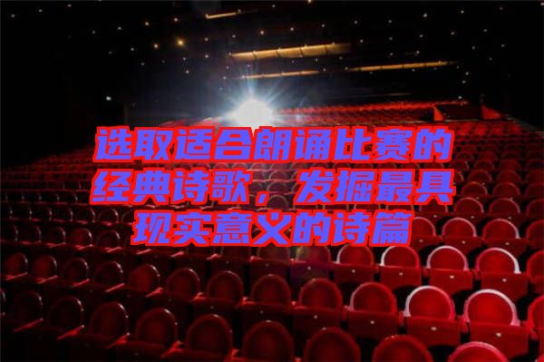 選取適合朗誦比賽的經(jīng)典詩歌，發(fā)掘最具現(xiàn)實意義的詩篇