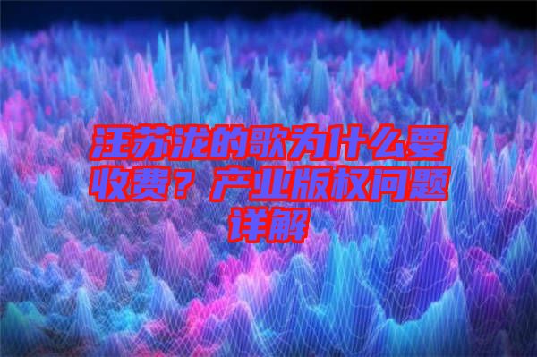 汪蘇瀧的歌為什么要收費(fèi)？產(chǎn)業(yè)版權(quán)問題詳解