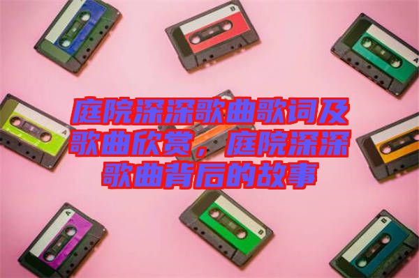 庭院深深歌曲歌詞及歌曲欣賞，庭院深深歌曲背后的故事