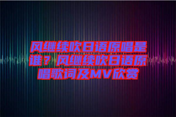 風繼續(xù)吹日語原唱是誰？風繼續(xù)吹日語原唱歌詞及MV欣賞