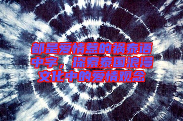 都是愛情惹的禍泰語中字，探索泰國浪漫文化中的愛情觀念