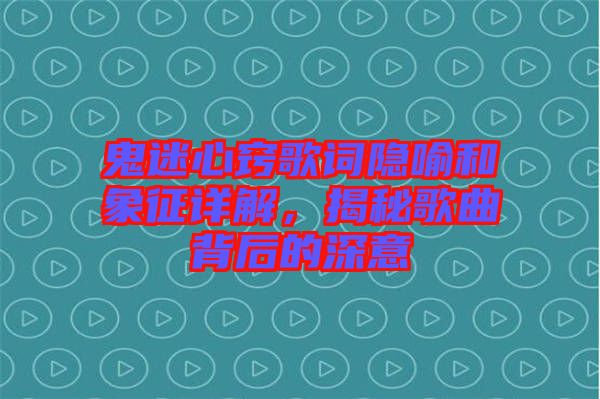 鬼迷心竅歌詞隱喻和象征詳解，揭秘歌曲背后的深意