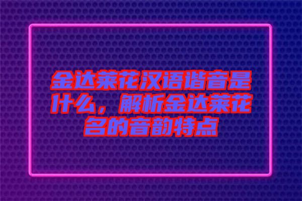 金達萊花漢語諧音是什么，解析金達萊花名的音韻特點