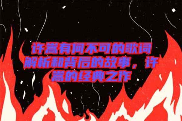 許嵩有何不可的歌詞解析和背后的故事，許嵩的經(jīng)典之作