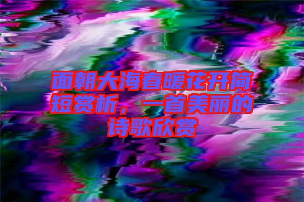 面朝大海春暖花開簡短賞析，一首美麗的詩歌欣賞