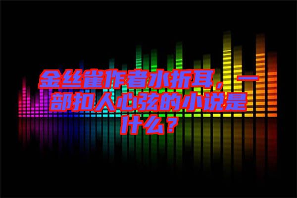金絲雀作者水折耳，一部扣人心弦的小說是什么？
