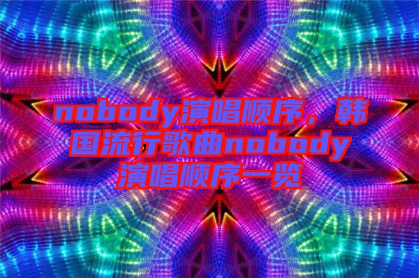 nobody演唱順序，韓國流行歌曲nobody演唱順序一覽