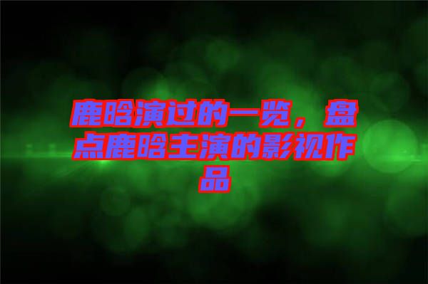 鹿晗演過(guò)的一覽，盤點(diǎn)鹿晗主演的影視作品