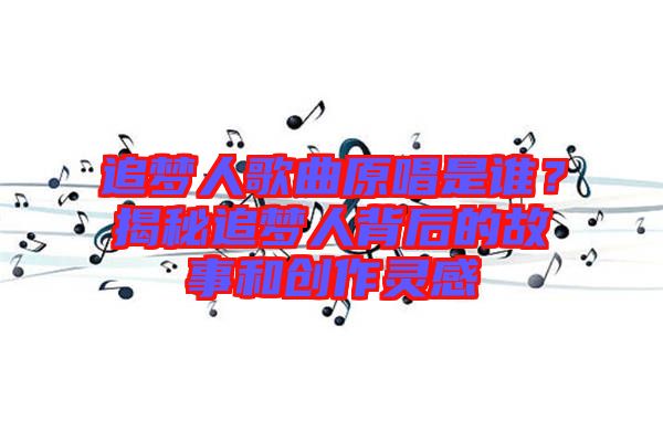 追夢(mèng)人歌曲原唱是誰？揭秘追夢(mèng)人背后的故事和創(chuàng)作靈感