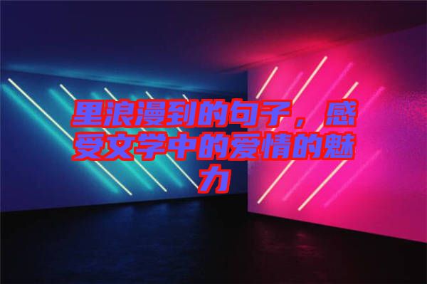 里浪漫到的句子，感受文學(xué)中的愛(ài)情的魅力