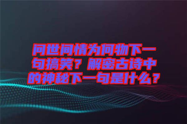 問世間情為何物下一句搞笑？解密古詩中的神秘下一句是什么？
