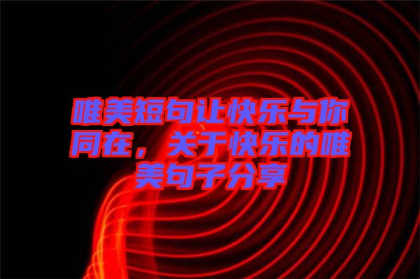 唯美短句讓快樂與你同在，關(guān)于快樂的唯美句子分享