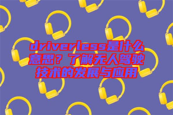 driverless是什么意思？了解無人駕駛技術(shù)的發(fā)展與應(yīng)用