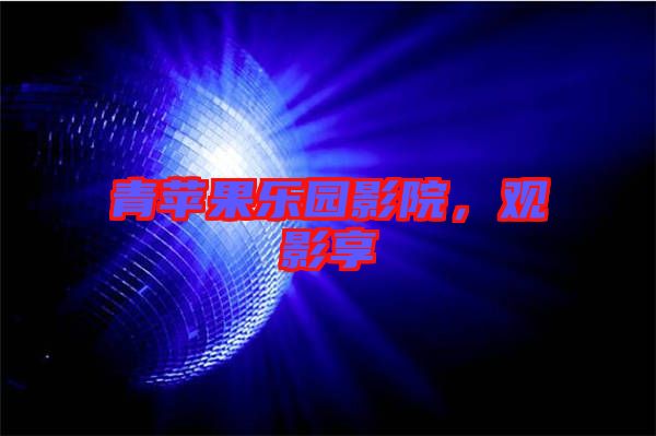 青蘋果樂(lè)園影院，觀影享