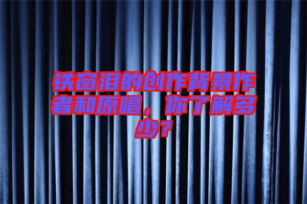 鐵窗淚的創(chuàng)作背景作者和原唱，你了解多少？