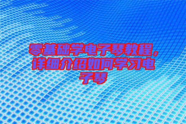 零基礎(chǔ)學(xué)電子琴教程，詳細(xì)介紹如何學(xué)習(xí)電子琴