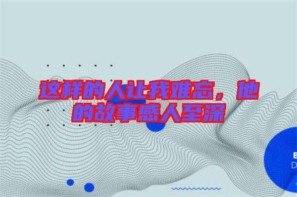 這樣的人讓我難忘，他的故事感人至深