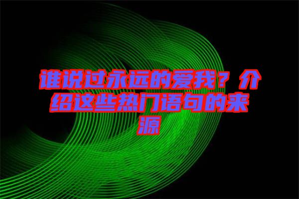 誰(shuí)說(shuō)過(guò)永遠(yuǎn)的愛(ài)我？介紹這些熱門語(yǔ)句的來(lái)源