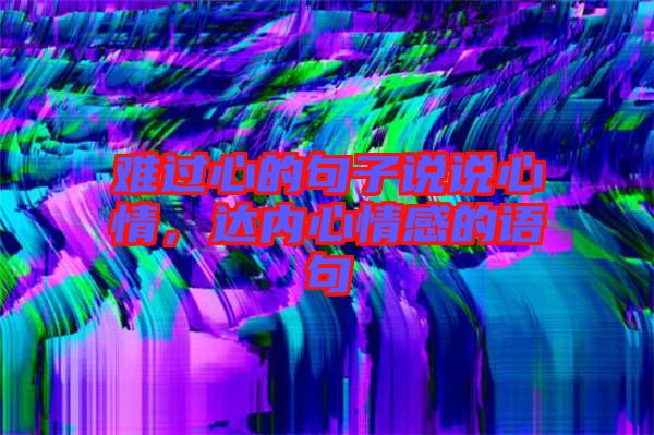 難過心的句子說說心情，達(dá)內(nèi)心情感的語句