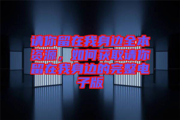 請你留在我身邊全本資源，如何獲取請你留在我身邊的完整電子版