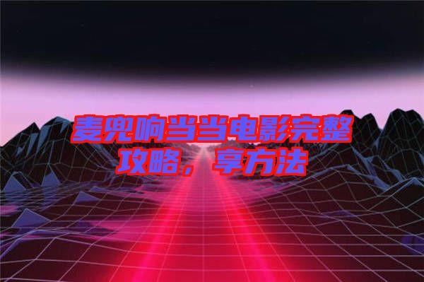 麥兜響當(dāng)當(dāng)電影完整攻略，享方法