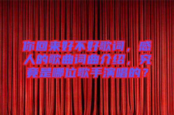 你回來好不好歌詞，感人的歌曲詞曲介紹，究竟是哪位歌手演唱的？