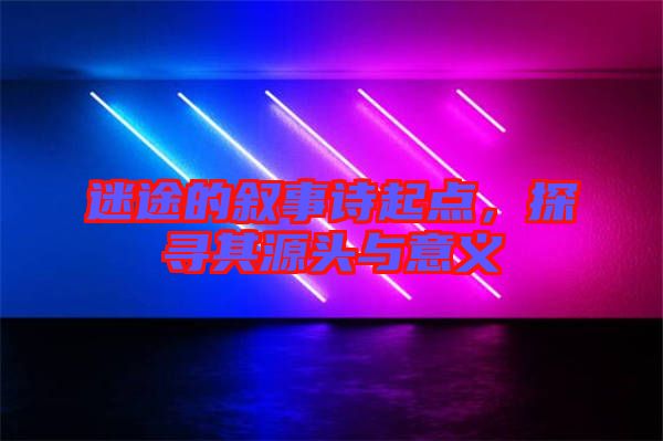 迷途的敘事詩(shī)起點(diǎn)，探尋其源頭與意義
