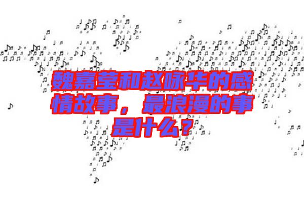 魏嘉瑩和趙詠華的感情故事，最浪漫的事是什么？