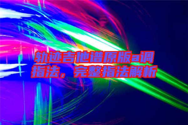 軌跡吉他譜原版a調(diào)指法，完整指法解析