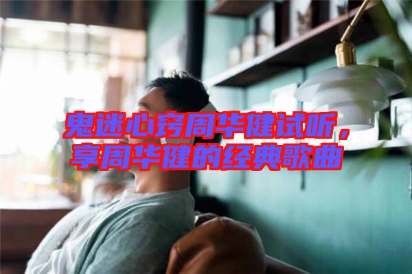 鬼迷心竅周華健試聽(tīng)，享周華健的經(jīng)典歌曲