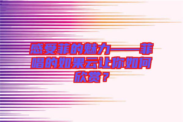 感受菲的魅力——菲唱的如果云讓你如何欣賞？