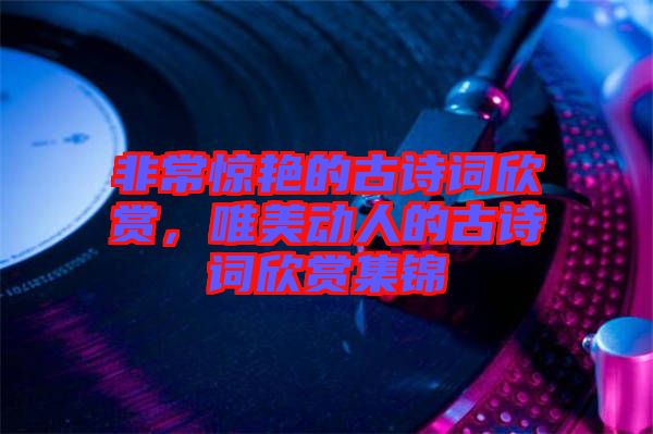 非常驚艷的古詩詞欣賞，唯美動人的古詩詞欣賞集錦