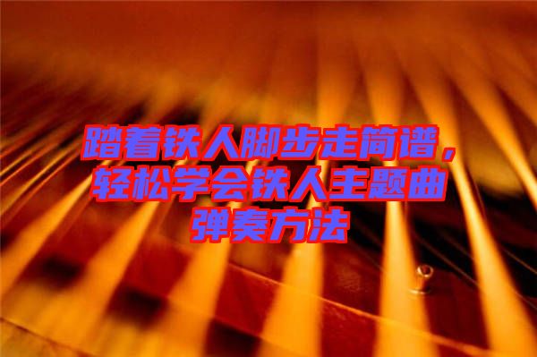 踏著鐵人腳步走簡(jiǎn)譜，輕松學(xué)會(huì)鐵人主題曲彈奏方法