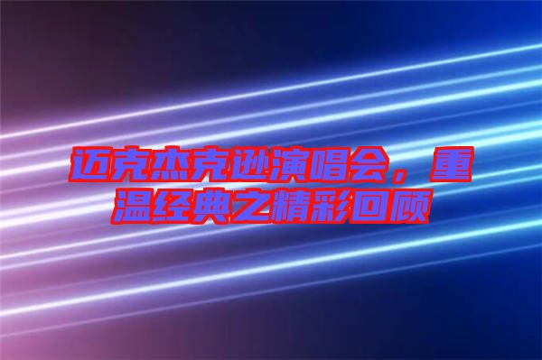 邁克杰克遜演唱會(huì)，重溫經(jīng)典之精彩回顧