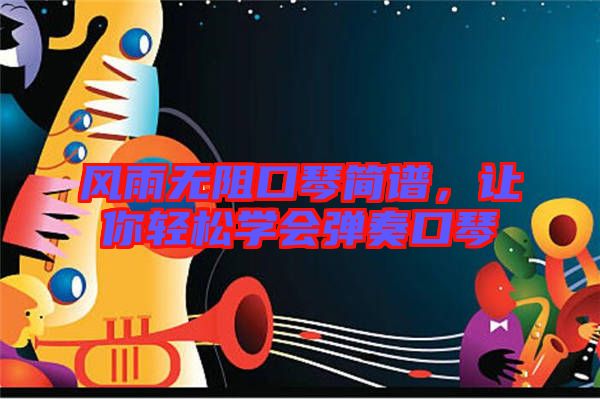 風(fēng)雨無阻口琴簡譜，讓你輕松學(xué)會彈奏口琴
