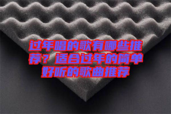 過年唱的歌有哪些推薦？適合過年的簡(jiǎn)單好聽的歌曲推薦