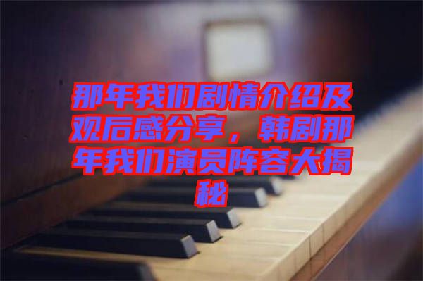 那年我們劇情介紹及觀后感分享，韓劇那年我們演員陣容大揭秘