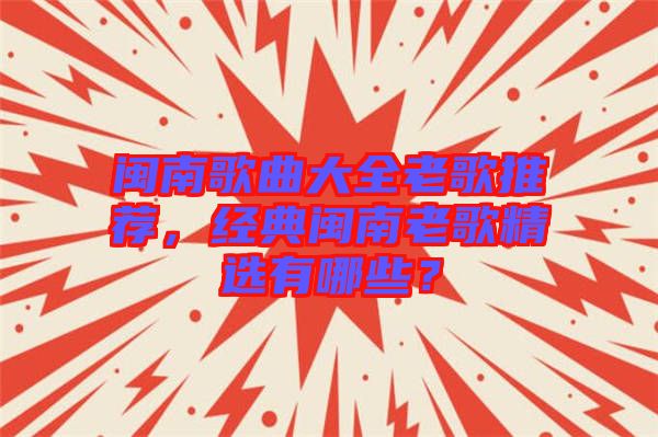 閩南歌曲大全老歌推薦，經(jīng)典閩南老歌精選有哪些？