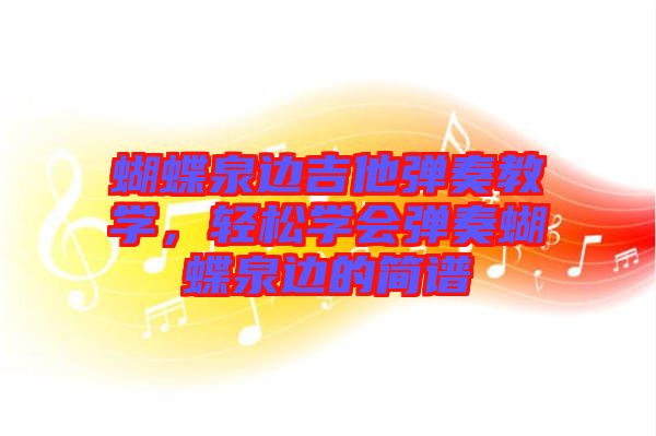 蝴蝶泉邊吉他彈奏教學，輕松學會彈奏蝴蝶泉邊的簡譜
