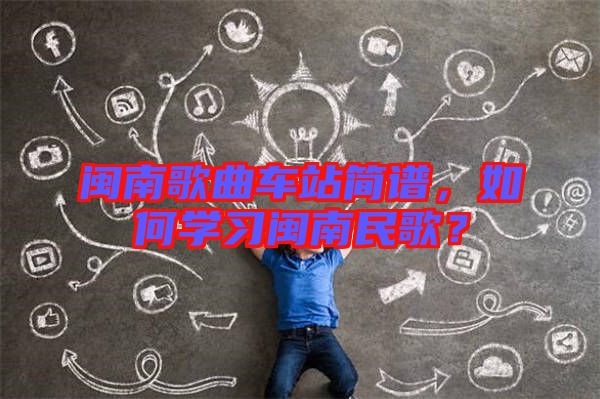 閩南歌曲車站簡譜，如何學(xué)習(xí)閩南民歌？