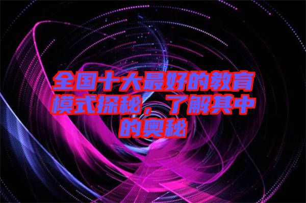 全國十大最好的教育模式探秘，了解其中的奧秘