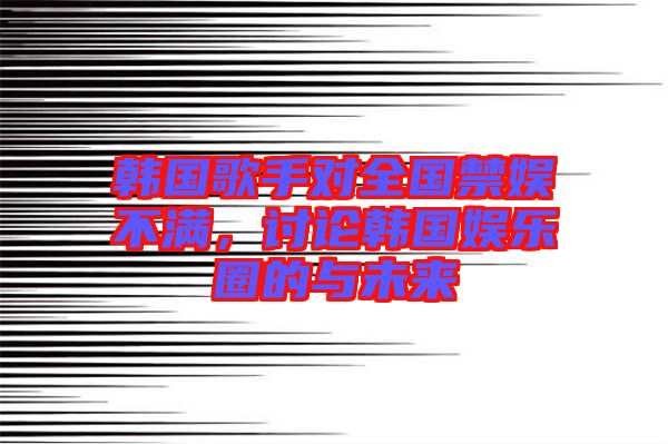 韓國(guó)歌手對(duì)全國(guó)禁娛不滿，討論韓國(guó)娛樂(lè)圈的與未來(lái)