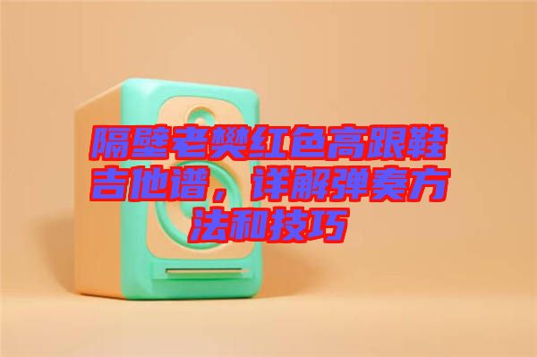 隔壁老樊紅色高跟鞋吉他譜，詳解彈奏方法和技巧