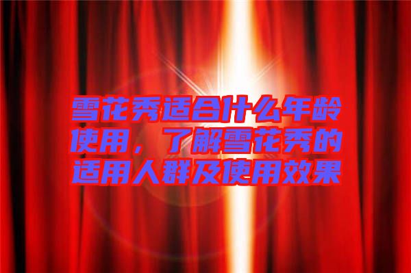 雪花秀適合什么年齡使用，了解雪花秀的適用人群及使用效果