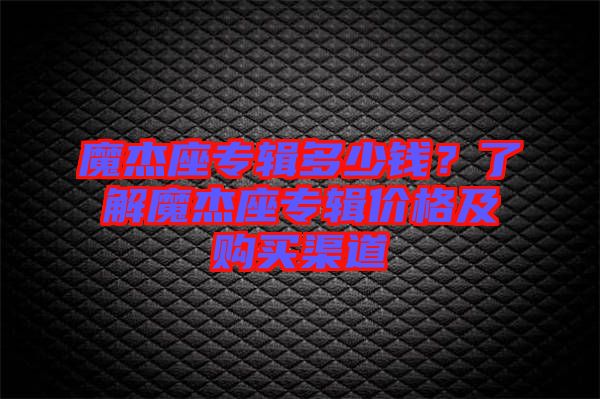 魔杰座專輯多少錢？了解魔杰座專輯價格及購買渠道